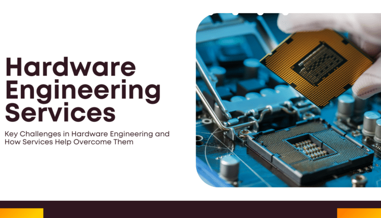 Key Challenges in Hardware Engineering and How Services Help Overcome Them