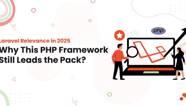 Laravel Relevance in 2025: Why This PHP Framework Still Leads the Pack?