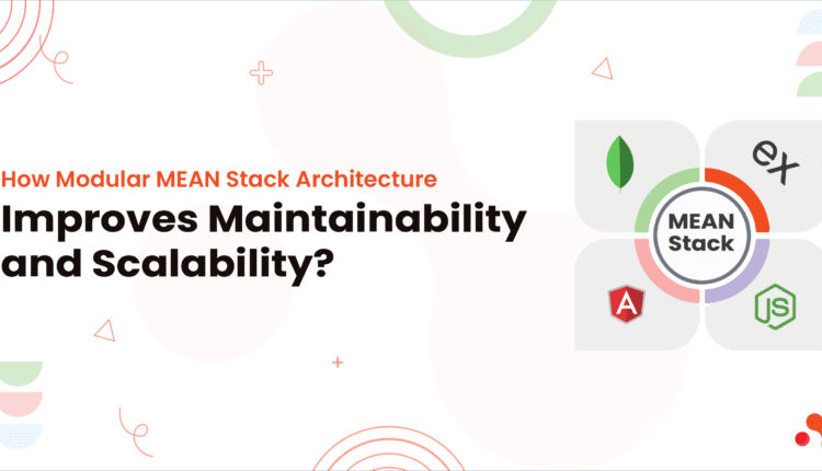 How Modular MEAN Stack Architecture Improves Maintainability and Scalability?