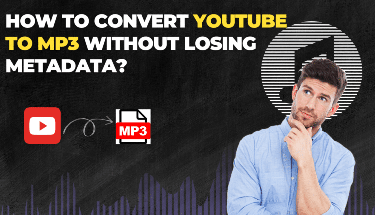How to Convert YouTube to MP3 Without Losing Metadata