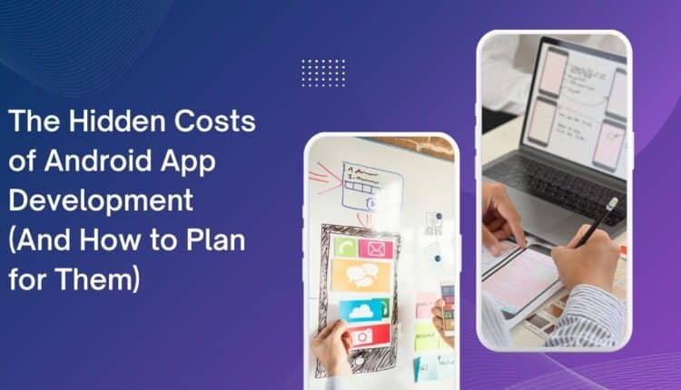 The Hidden Costs of Android App Development (And How to Plan for Them)