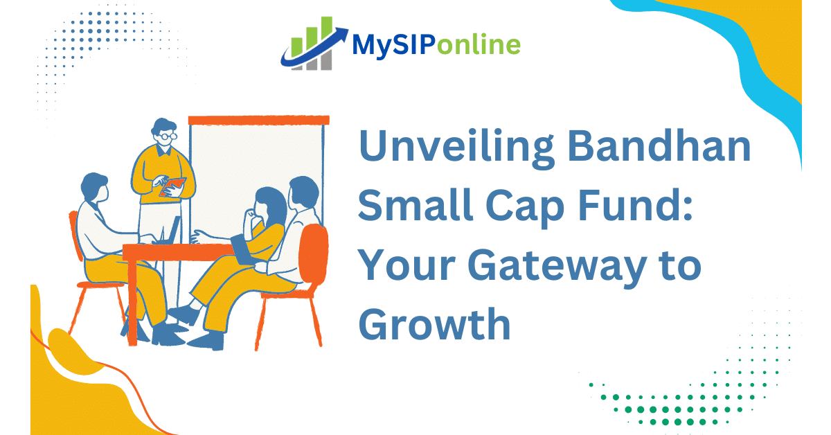 Unveiling Bandhan Small Cap Fund: Your Gateway to Growth