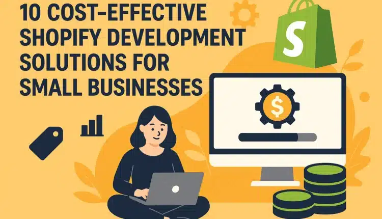10 Cost-Effective Shopify Development Solutions for Small Businesses