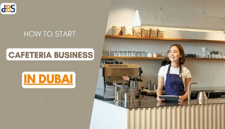 How to Start a Small Cafeteria in Dubai, UAE?